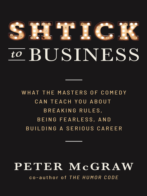 Title details for Shtick to Business: What the Masters of Comedy Can Teach You about Breaking Rules, Being Fearle by Peter McGraw - Available